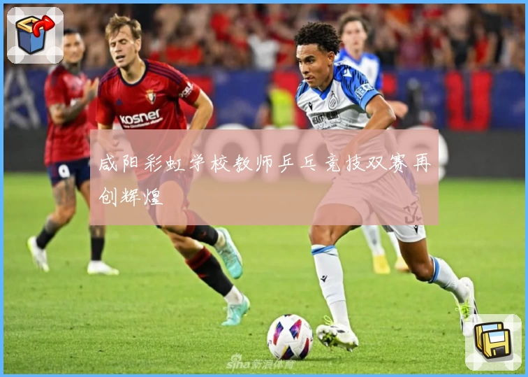 咸阳彩虹学校教师乒乓竞技双赛再创辉煌