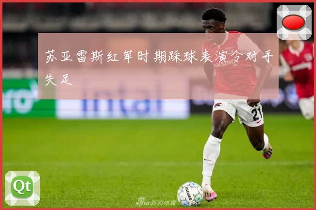 苏亚雷斯红军时期踩球表演令对手失足