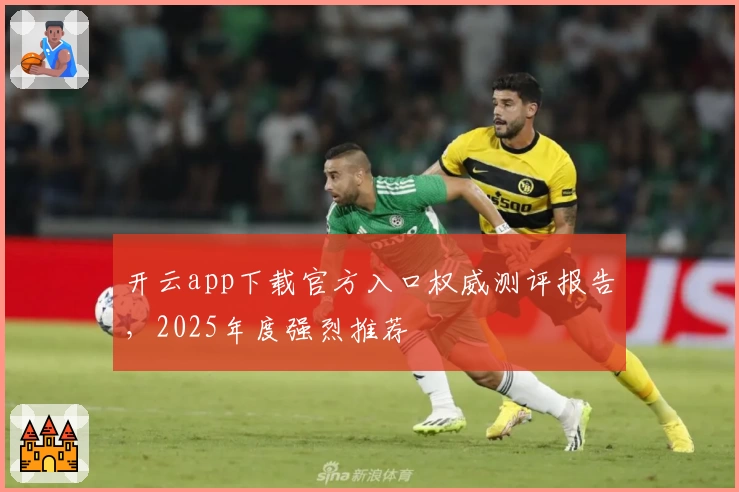 开云app下载官方入口权威测评报告，2025年度强烈推荐