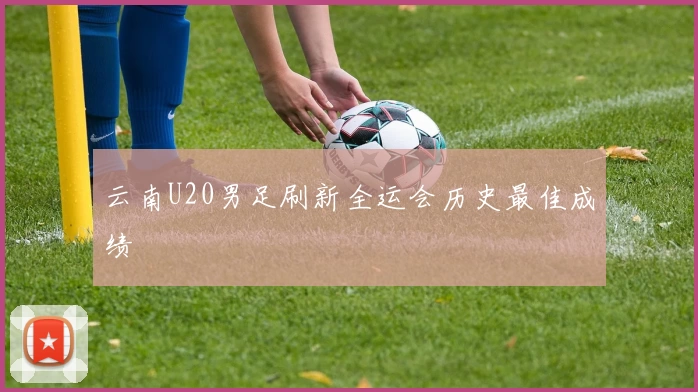 云南U20男足刷新全运会历史最佳成绩