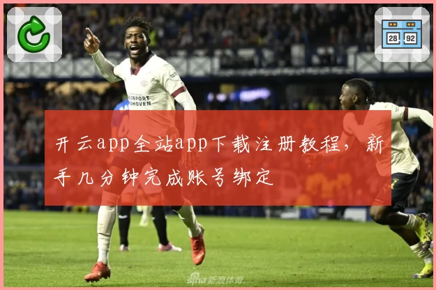 开云app全站app下载注册教程，新手几分钟完成账号绑定