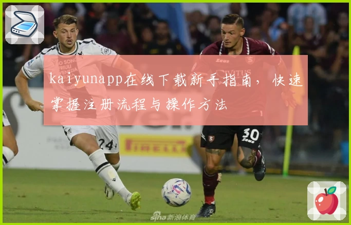 kaiyunapp在线下载新手指南，快速掌握注册流程与操作方法