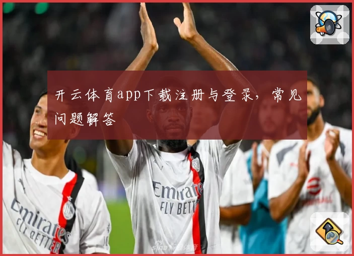 开云体育app下载注册与登录，常见问题解答