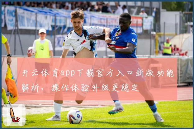 开云体育app下载官方入口新版功能解析，操作体验升级更稳定