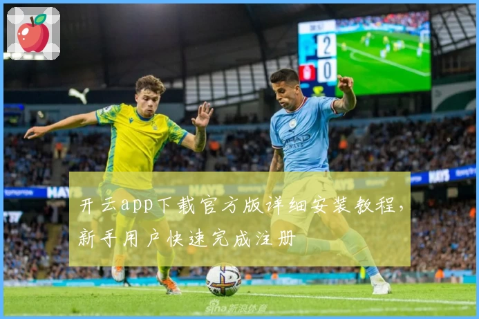 开云app下载官方版详细安装教程，新手用户快速完成注册