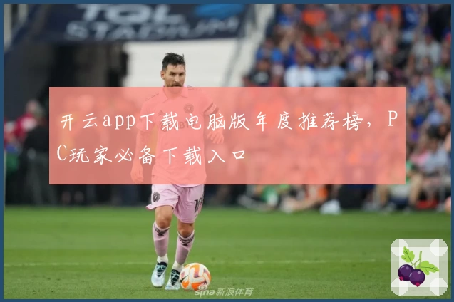 开云app下载电脑版年度推荐榜，PC玩家必备下载入口