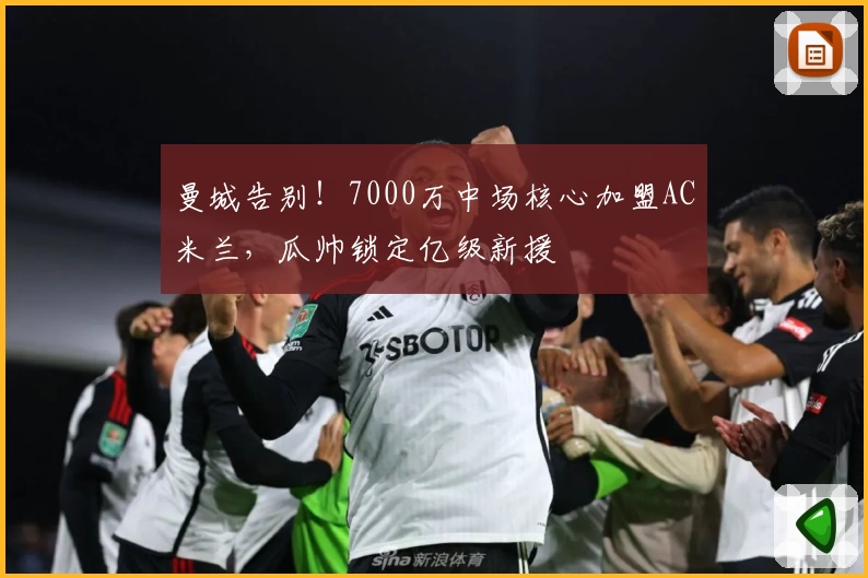 曼城告别！7000万中场核心加盟AC米兰，瓜帅锁定亿级新援