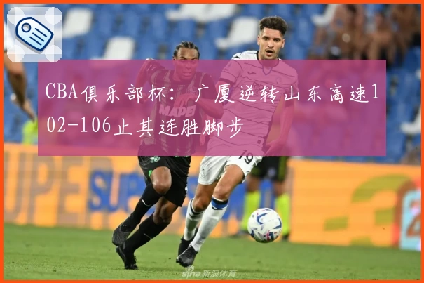 CBA俱乐部杯：广厦逆转山东高速102-106止其连胜脚步