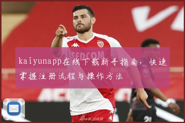 kaiyunapp在线下载新手指南，快速掌握注册流程与操作方法