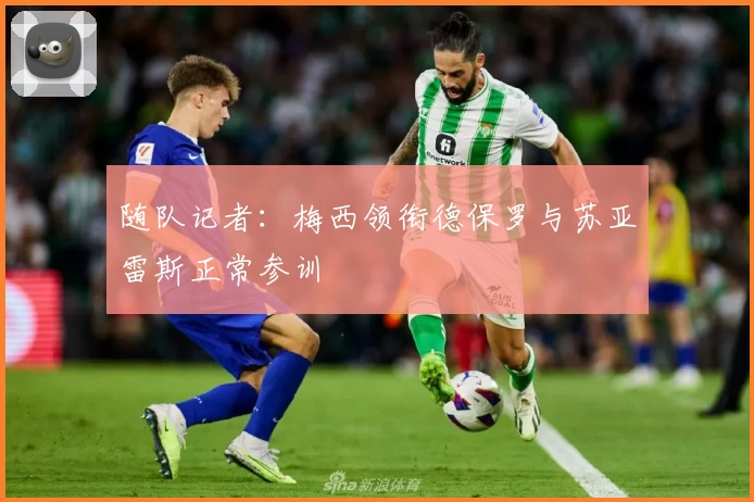 随队记者：梅西领衔德保罗与苏亚雷斯正常参训