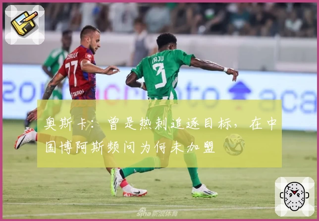 奥斯卡：曾是热刺追逐目标，在中国博阿斯频问为何未加盟