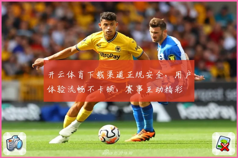 开云体育下载渠道正规安全，用户体验流畅不卡顿，赛事互动精彩