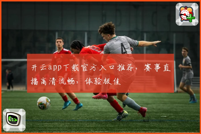 开云app下载官方入口推荐，赛事直播高清流畅，体验极佳
