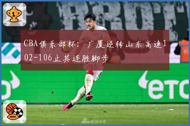 CBA俱乐部杯：广厦逆转山东高速102-106止其连胜脚步