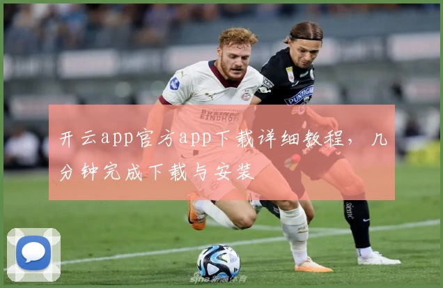 开云app官方app下载详细教程，几分钟完成下载与安装