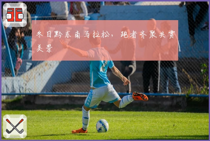 冬日黔东南马拉松，跑者齐聚共赏美景