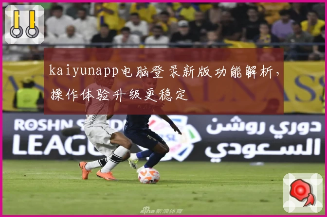 kaiyunapp电脑登录新版功能解析，操作体验升级更稳定