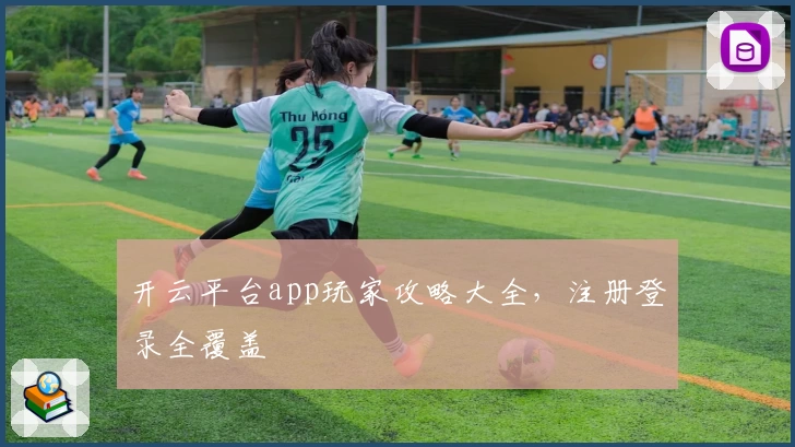 开云平台app玩家攻略大全，注册登录全覆盖