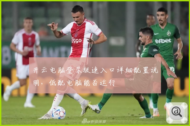 开云电脑登录极速入口详细配置说明，低配电脑能否运行