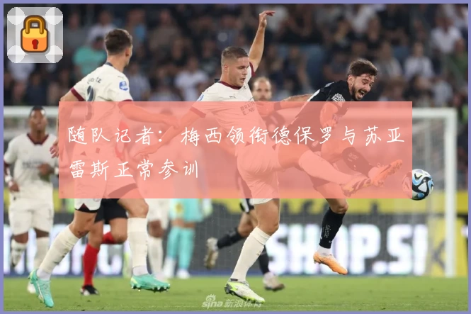 随队记者：梅西领衔德保罗与苏亚雷斯正常参训